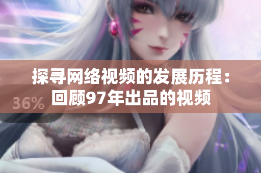 探寻网络视频的发展历程：回顾97年出品的视频