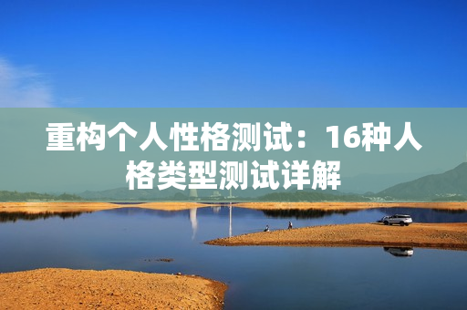 重构个人性格测试：16种人格类型测试详解