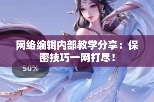 网络编辑内部教学分享：保密技巧一网打尽！