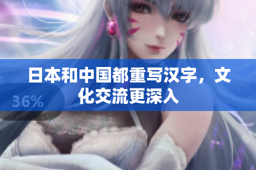 日本和中国都重写汉字，文化交流更深入