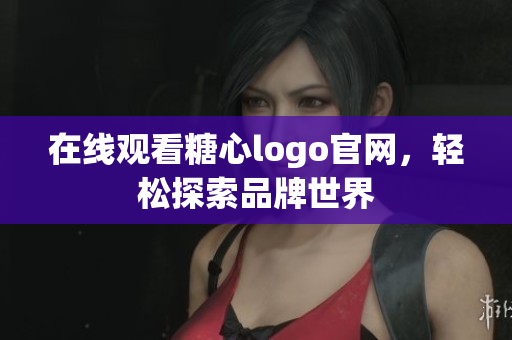 在线观看糖心logo官网，轻松探索品牌世界