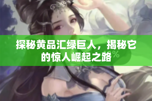 探秘黄品汇绿巨人，揭秘它的惊人崛起之路