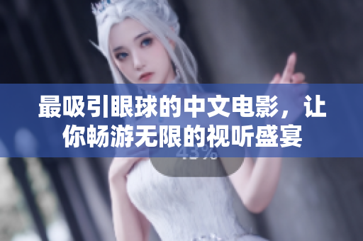 最吸引眼球的中文电影，让你畅游无限的视听盛宴