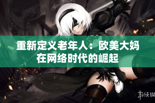 重新定义老年人：欧美大妈在网络时代的崛起