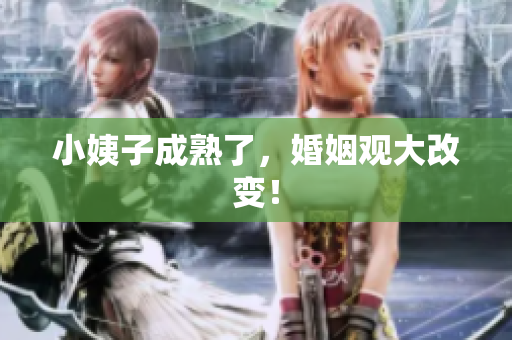小姨子成熟了，婚姻观大改变！
