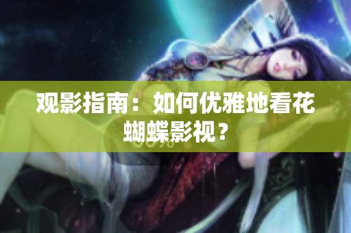 观影指南：如何优雅地看花蝴蝶影视？