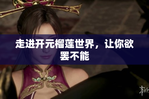 走进开元榴莲世界，让你欲罢不能