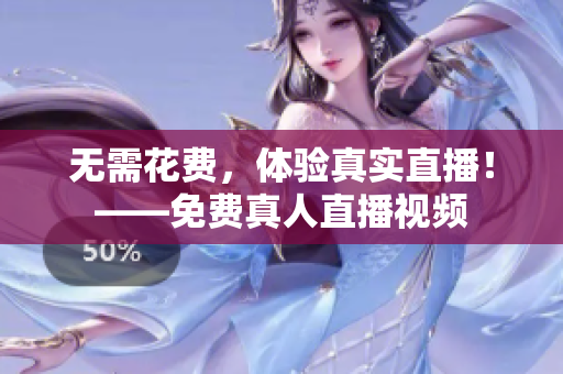 无需花费，体验真实直播！——免费真人直播视频