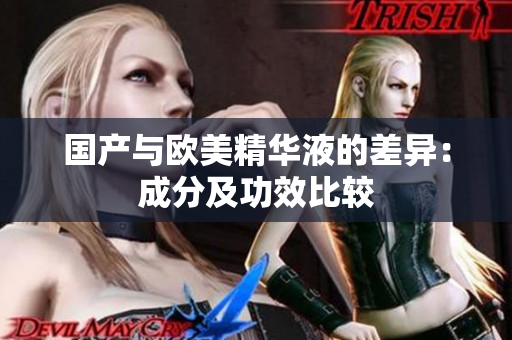 国产与欧美精华液的差异：成分及功效比较