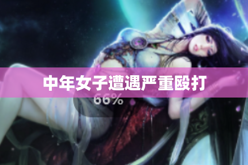 中年女子遭遇严重殴打