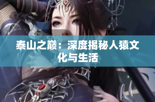 泰山之巅：深度揭秘人猿文化与生活