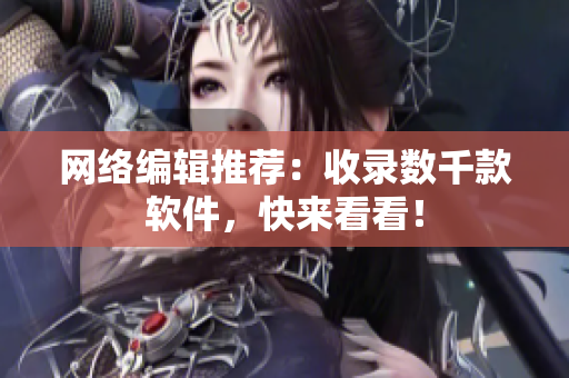 网络编辑推荐：收录数千款软件，快来看看！