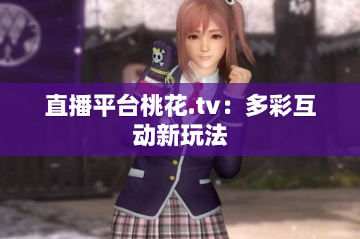 直播平台桃花.tv：多彩互动新玩法