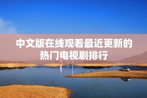 中文版在线观看最近更新的热门电视剧排行