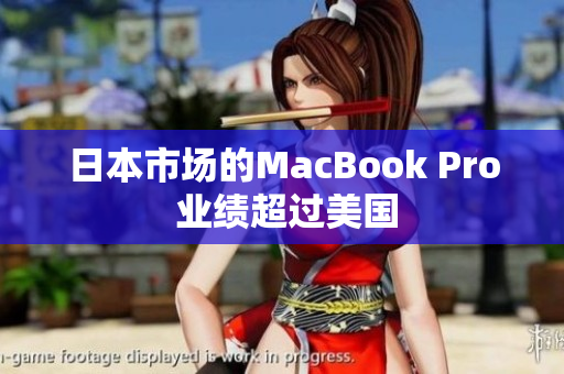 日本市场的MacBook Pro 业绩超过美国