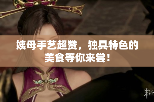 姨母手艺超赞，独具特色的美食等你来尝！