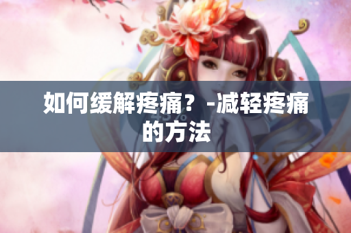 如何缓解疼痛？-减轻疼痛的方法