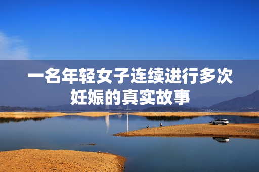 一名年轻女子连续进行多次妊娠的真实故事
