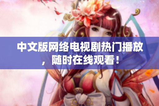中文版网络电视剧热门播放，随时在线观看！