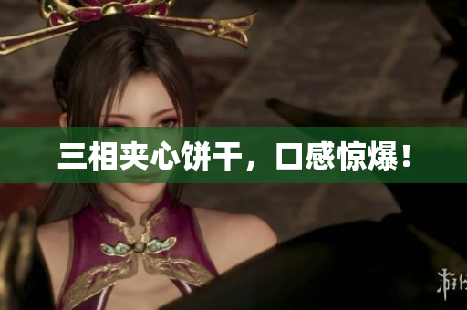 三相夹心饼干，口感惊爆！