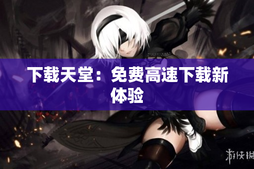 下载天堂：免费高速下载新体验