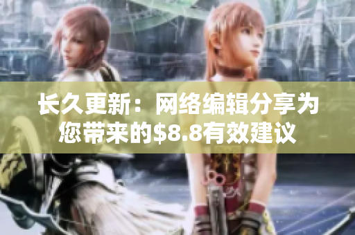 长久更新：网络编辑分享为您带来的$8.8有效建议