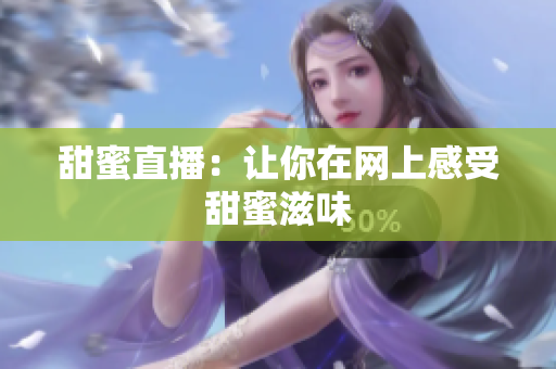 甜蜜直播：让你在网上感受甜蜜滋味