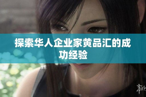 探索华人企业家黄品汇的成功经验