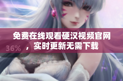 免费在线观看硬汉视频官网，实时更新无需下载
