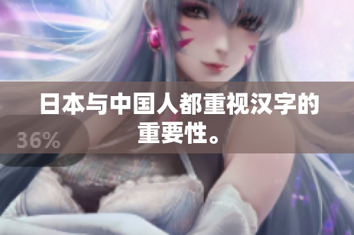 日本与中国人都重视汉字的重要性。
