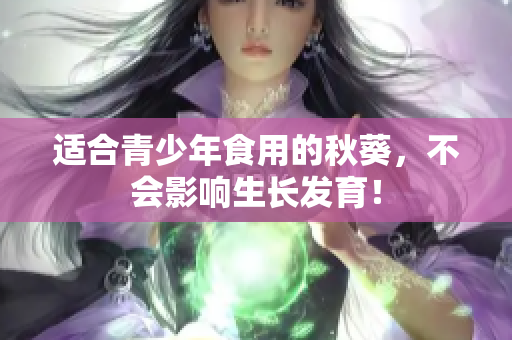 适合青少年食用的秋葵，不会影响生长发育！