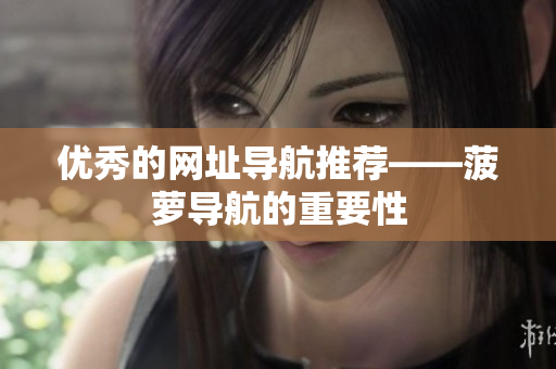 优秀的网址导航推荐——菠萝导航的重要性
