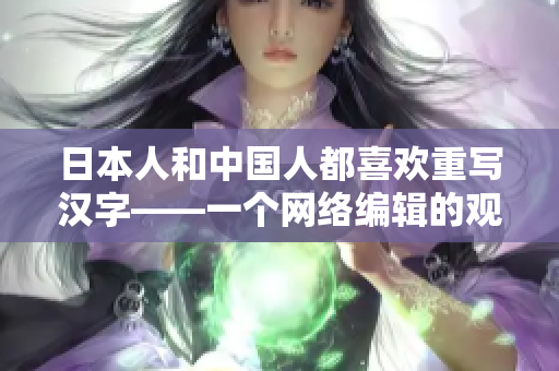 日本人和中国人都喜欢重写汉字——一个网络编辑的观点