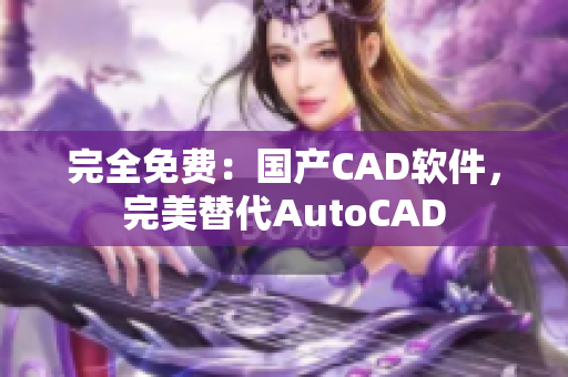完全免费：国产CAD软件，完美替代AutoCAD