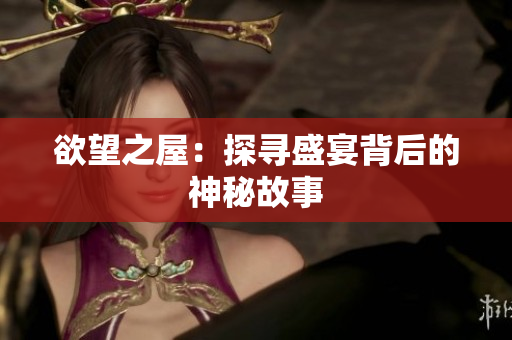欲望之屋：探寻盛宴背后的神秘故事