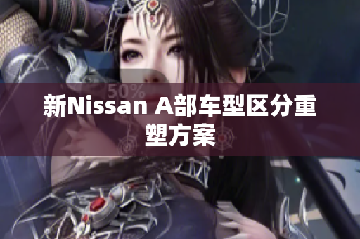 新Nissan A部车型区分重塑方案