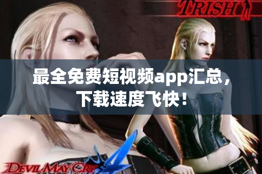 最全免费短视频app汇总，下载速度飞快！