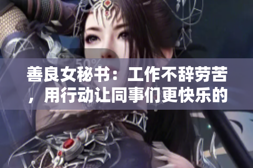 善良女秘书：工作不辞劳苦，用行动让同事们更快乐的工作