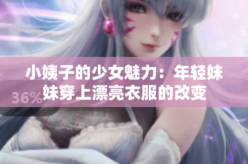 小姨子的少女魅力：年轻妹妹穿上漂亮衣服的改变