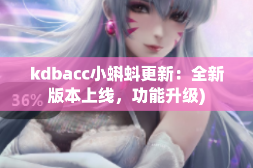 kdbacc小蝌蚪更新：全新版本上线，功能升级)