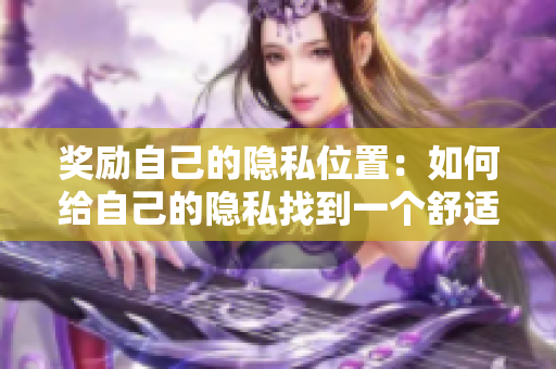 奖励自己的隐私位置：如何给自己的隐私找到一个舒适的“家”