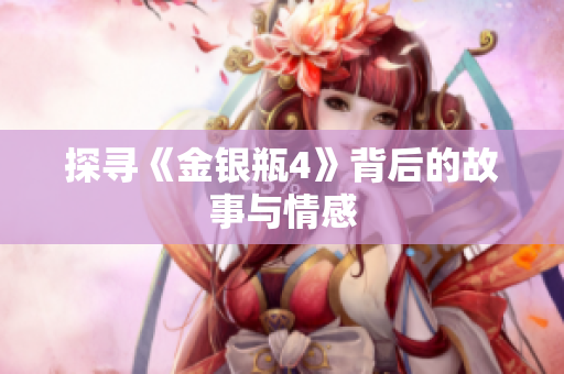 探寻《金银瓶4》背后的故事与情感