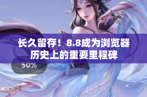长久留存！8.8成为浏览器历史上的重要里程碑