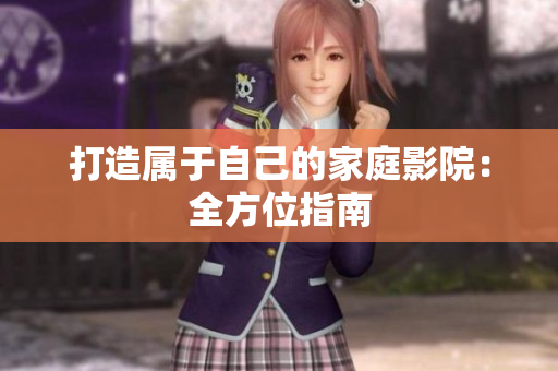 打造属于自己的家庭影院：全方位指南