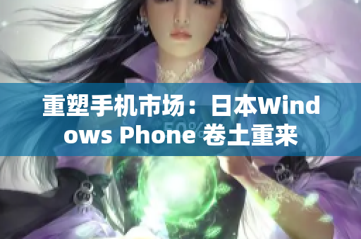 重塑手机市场：日本Windows Phone 卷土重来