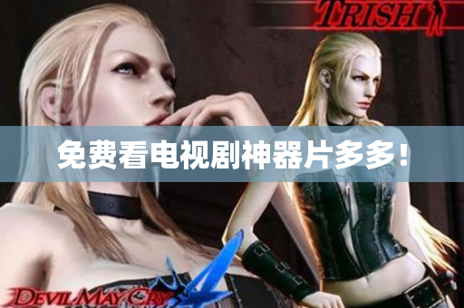 免费看电视剧神器片多多！