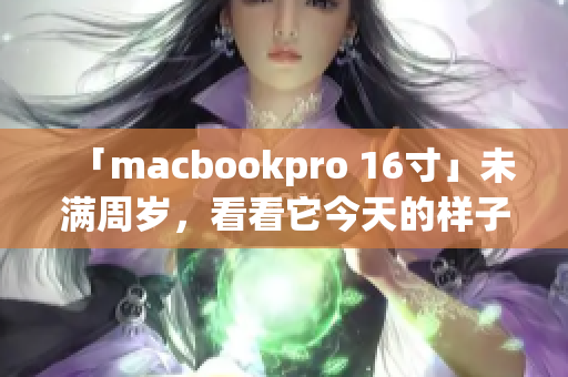 「macbookpro 16寸」未满周岁，看看它今天的样子如何？