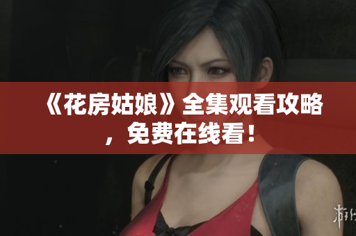 《花房姑娘》全集观看攻略，免费在线看！