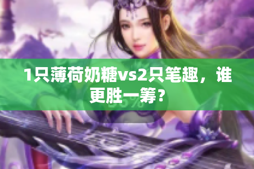 1只薄荷奶糖vs2只笔趣，谁更胜一筹？