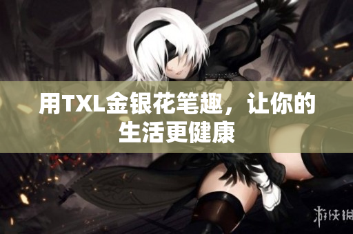 用TXL金银花笔趣，让你的生活更健康